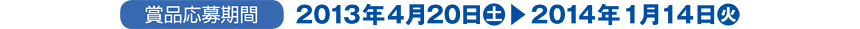 賞品応募期間：2013年4月20日(土)～2014年１月14日(火)