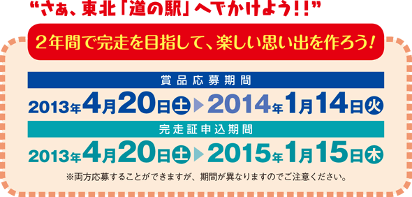 賞品応募期間：2013年4月20日(土)～2014年１月14日(火)／完走証申込期間：2013年4月20日(土)～2015年１月15日(木)