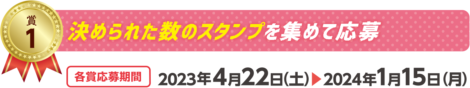 賞1　決められた数のスタンプを集めて応募　各賞応募期間　2023年4月22日（土）～2024年1月15日（月）